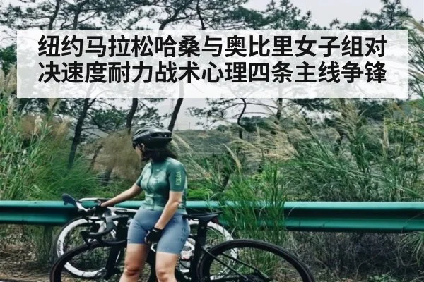 纽约马拉松哈桑与奥比里女子组对决速度耐力战术心理四条主线争锋