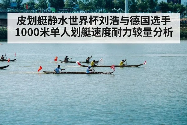 皮划艇静水世界杯刘浩与德国选手1000米单人划艇速度耐力较量分析